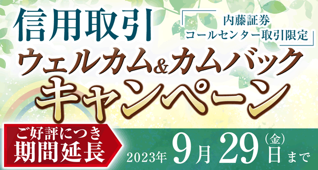 期間延長！コールセンター取引限定信用取引ウェルカム＆カムバックキャンペーン　2022年12月1日（木）～2023年9月29日（金）期間中、当社コールセンターにて新規に信用取引口座を開設された方＆当社コールセンターで信用取引口座を保有し、6か月以上信用取引のご利用のないお客さま