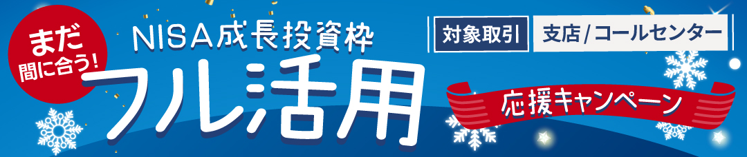 【支店/コールセンター取引】まだ間に合う！NISA成長投資枠 フル活用応援キャンペーン