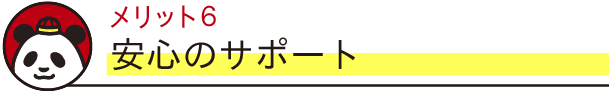メリット6　安心のサポート