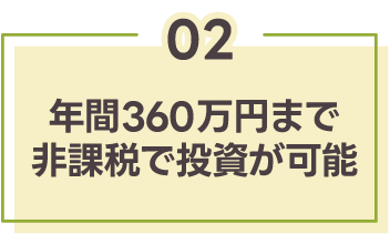 ②年間360万円まで非課税で投資が可能