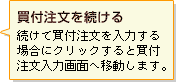 【買付注文を続ける】続けて買付注文を入力する場合にクリックすると買付注文入力画面へ移動します。
